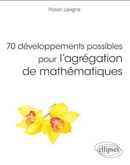 70 développements possibles pour l'agrégation de mathématiques - FLORIAN LAVIGNE