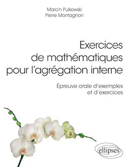 Exercices de mathématiques pour l'agrégation interne : épreuve orale d'exemples et d'exercices - PIERRE MONTAGNON - MARCIN PULKOWSKI