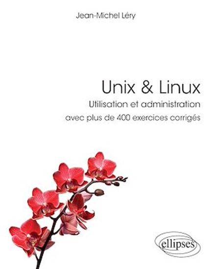 Unix & Linux : utilisation et administration : avec plus de 400 exercices corrigés - JEAN-MICHEL LÉRY