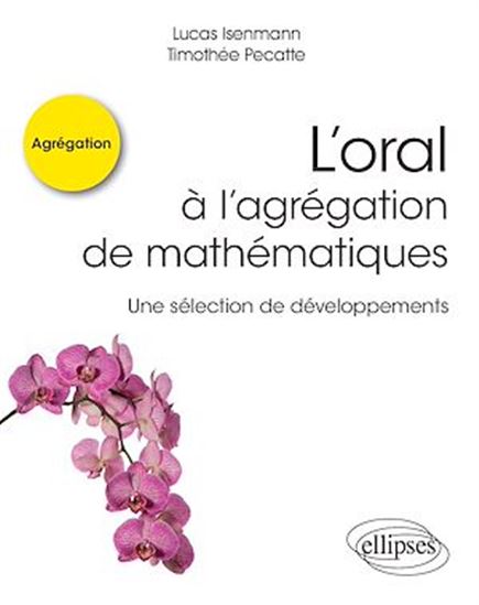 L'oral à l'agrégation de mathématiques - Une sélection de développements - LUCAS ISENMANN - TIMOTHÉE PECATTE
