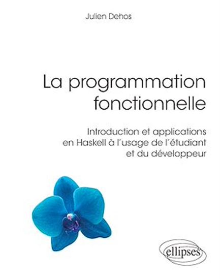 La Programmation fonctionnelle : introduction et applications en Haskell à l'usage de l'étudiant et du développeur - JULIEN DEHOS