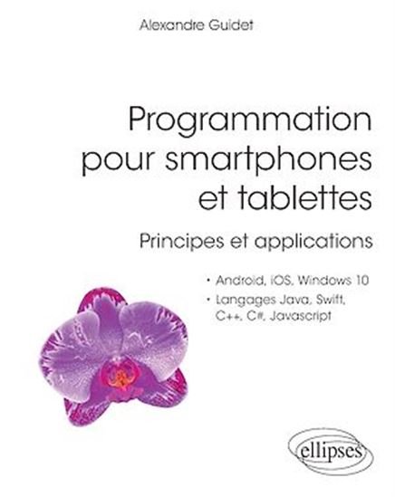 Programmation pour smartphones et tablettes : principes et applications : Android, iOS, Windows 10, langages Java, Swift, C++, C#, JavaScript - ALEXANDRE GUIDET