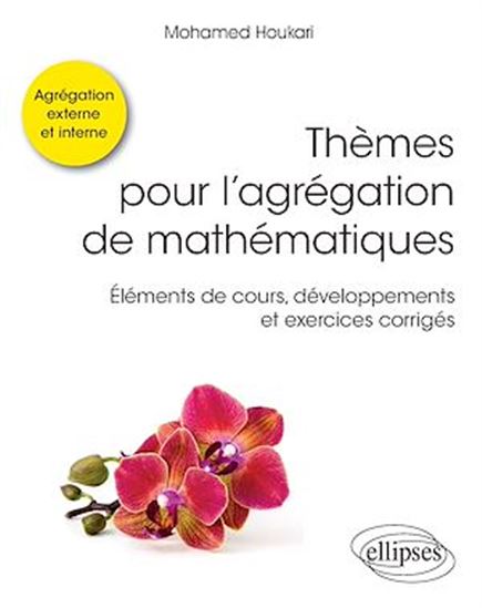 Thèmes pour l'agrégation de mathématiques - Éléments de cours, développements et exercices corrigés - MOHAMED HOUKARI