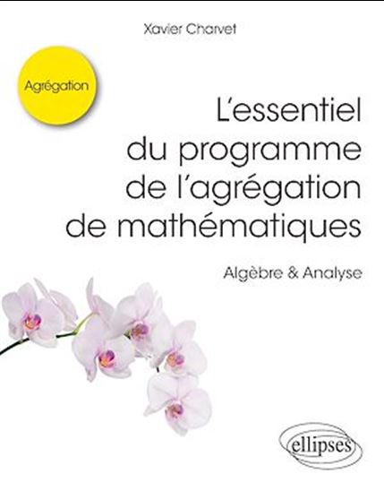 L'essentiel du programme de l'agrégation de mathématiques -  Algèbre & Analyse - XAVIER CHARVET