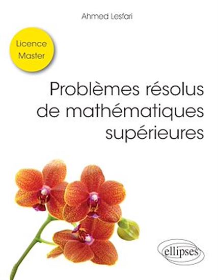 Problèmes résolus de mathématiques supérieures - Licence / Master - AHMED LESFARI