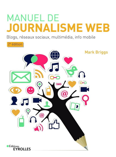 Manuel de journalisme web : blogs, réseaux sociaux, multimédia, info mobile 2e éd. - MARK BRIGGS