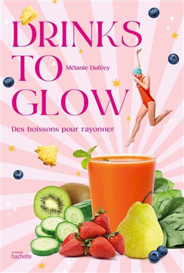 Drinks to glow : des boissons pour rayonner - MÉLANIE DUFÉEY