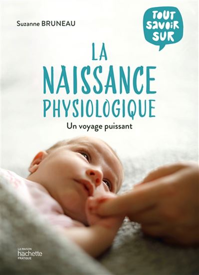 Tout savoir sur la naissance physiologique : un voyage puissant - SUZANNE BRUNEAU