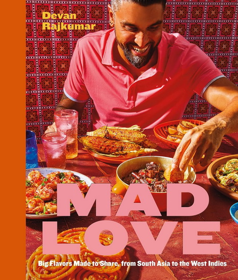 Mad Love : Big Flavors Made to Share, from South Asia to the West Indies - A Cookbook - DEVAN RAJKUMAR