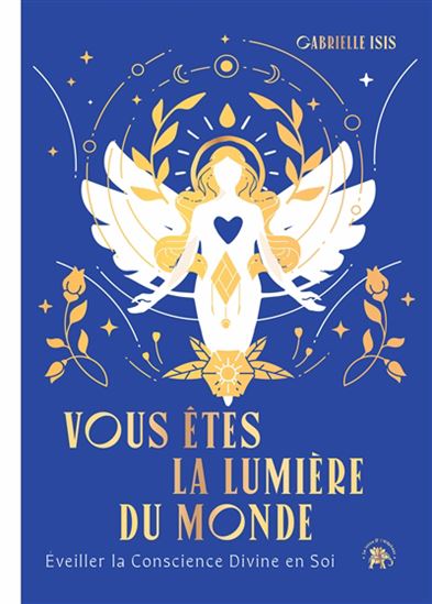 Vous êtes la lumière du monde : éveiller la conscience divine en soi - GABRIELLE ISIS