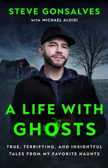 Life with Ghosts : True, Terrifying, and Insightful Tales from My Favorite Haunts - STEVE GONSALVES