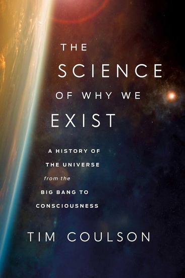 Science of Why We Exist : A History of the Universe from the Big Bang to Consciousness - TIM COULSON