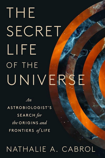 The Secret Life of the Universe : An Astrobiologist's Search for the Origins and Frontiers of Life - NATHALIE A CABROL