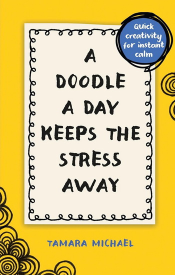 A Doodle a Day Keeps the Stress Away : Quick Creativity for Instant Calm - TAMARA MICHAEL