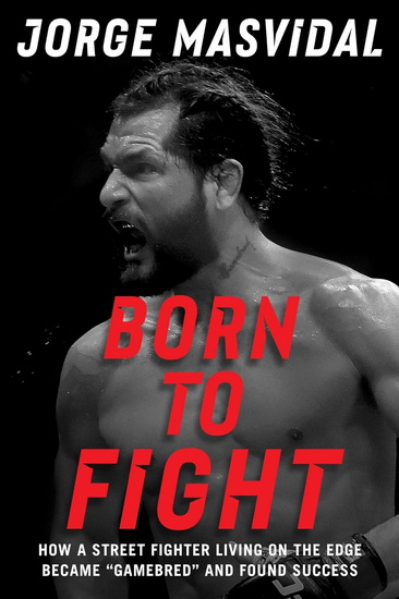 Born to Fight : How a Street Fighter Living on the Edge Became Gamebred and Found Success - JORGE MASVIDAL