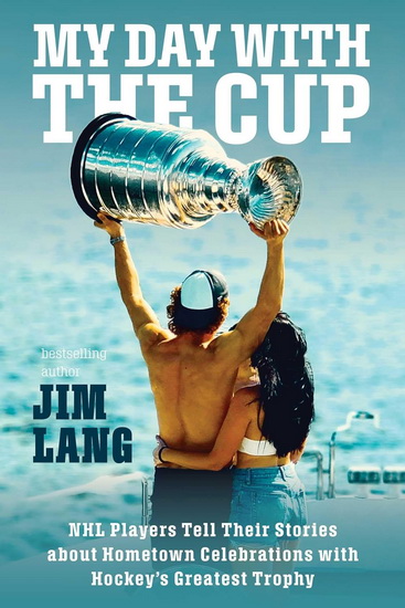 My Day with the Cup : NHL Players Tell Their Stories about Hometown Celebrations with Hockey&#39;s Greatest Trophy - JIM LANG