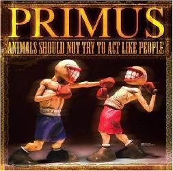 Animals Should Not Try To Act Like Peopl - PRIMUS