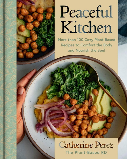 Peaceful Kitchen: More than 100 Cozy Plant-Based Recipes to Comfort the Body and Nourish the Soul - CATHERINE PEREZ