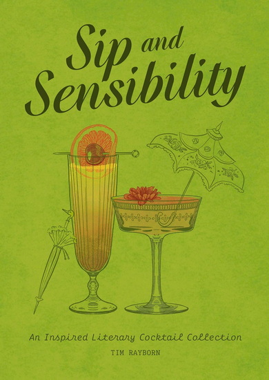 Sip and Sensibility: An Inspired Literary Cocktail Collection - TIM RAYBORN
