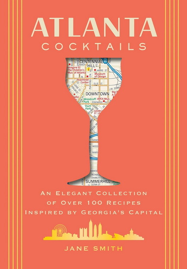 Atlanta Cocktails: An Elegant Collection of Over 100 Recipes Inspired by Georgia’s Capital - COLLECTIF