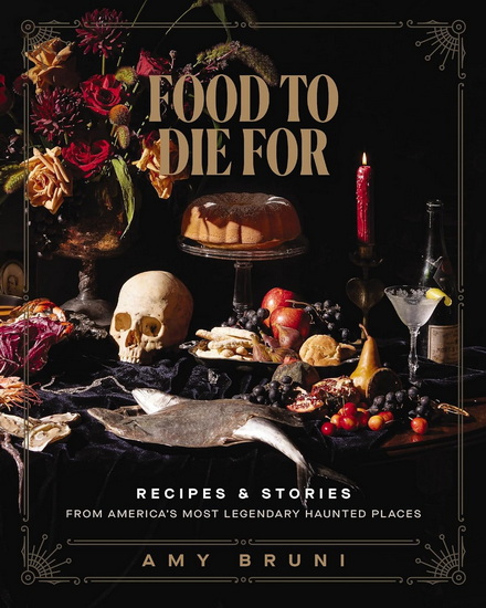 Food to Die For: Recipes and Stories from America&#39;s Most Legendary Haunted Places - AMY BRUNI - JULIE TREMAINE