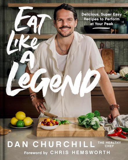 Eat Like a Legend: Delicious, Super Easy Recipes to Perform at Your Peak - DAN CHURCHILL