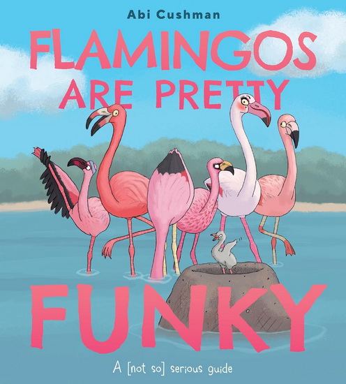 Flamingos Are Pretty Funky: A (Not So) Serious Guide - ABI CUSHMAN