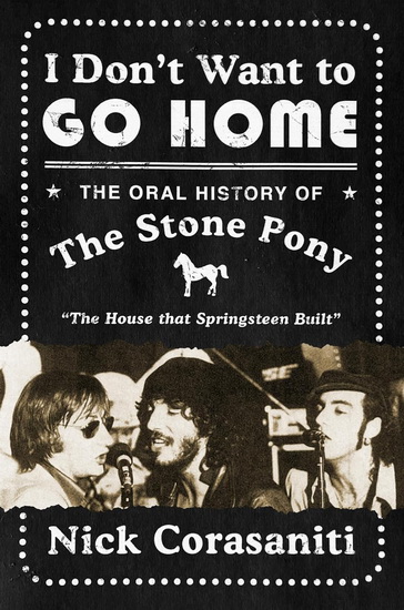 I Don't Want to Go Home: The Oral History of the Stone Pony, the House That Springsteen Built - NICK CORASANITI