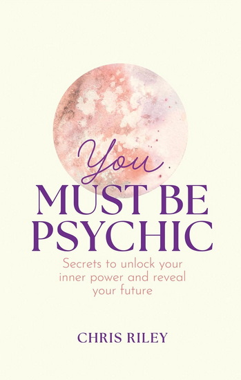 You Must Be Psychic: Secrets to unlock your inner power and reveal your future - CHRIS RILEY