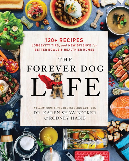 The Forever Dog Life: Over 120 Recipes, Longevity Tips, and New Science for Better Bowls and Healthier Homes - RODNEY HABIB - KAREN SHAW BECKER
