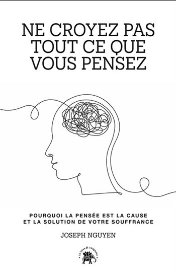 Ne croyez pas tout ce que vous pensez : pourquoi la pensée est la cause et la solution de votre souffrance - JOSEPH NGUYEN