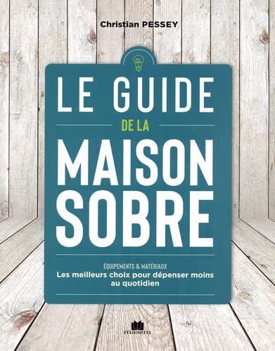 Le Guide de la maison sobre : équipements & matériaux : les meilleurs choix pour dépenser moins au quotidien - CHRISTIAN PESSEY