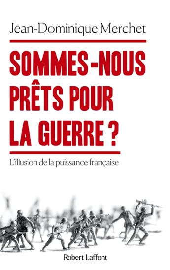Sommes-nous prêts pour la guerre ? : l&#39;illusion de la puissance française - JEAN-DOMINIQUE MERCHET