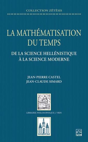 La Mathématisation du temps : de la science hellénistique à la science moderne - JEAN-PIERRE CASTEL - JEAN-CLAUDE SIMARD