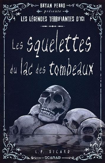 Les Légendes terrifiantes d&#39;ici : les squelettes du lac des Tombeaux - L P SICARD