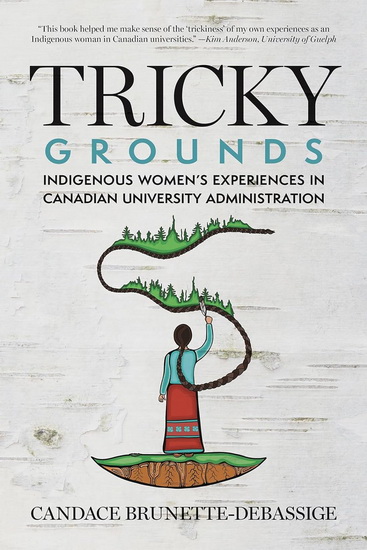Tricky Grounds: Indigenous Women&#39;s Experiences in Canadian University Administration - CANDACE BRUNETTE-DEBASSIGE