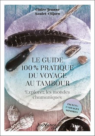 Le Guide 100 % pratique du voyage au tambour : explorez les mondes chamaniques - CLAIRE-JEANNE SOULET-CLIJSEN