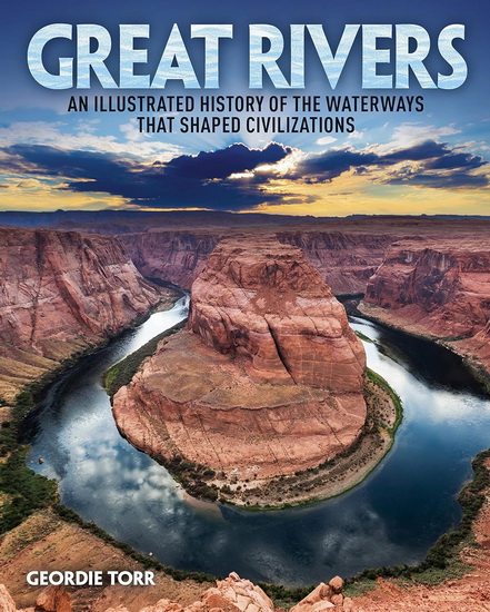 Great Rivers: An Illustrated History of the Waterways That Shaped Civilizations - GEORDIE TORR