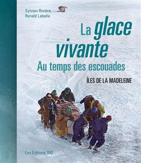 La Glace vivante : au temps des escouades, Îles de la Madeleine - SYLVAIN RIVIÈRE