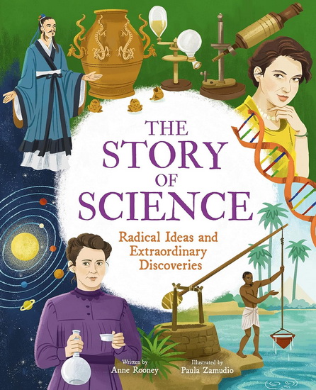 The Story of Science: Radical Ideas and Extraordinary Discoveries - ANNE ROONEY - PAULA ZAMUDIO