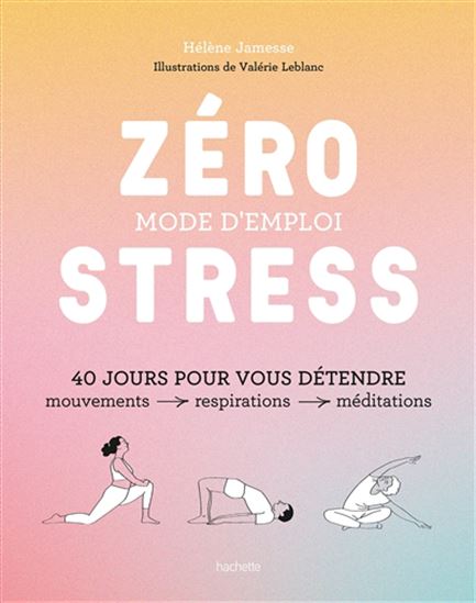 Zéro stress, mode d&#39;emploi : 40 jours pour vous détendre : mouvements, respirations, méditations - HÉLÈNE JAMESSE - VALÉRIE LEBLANC