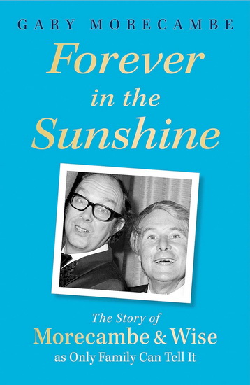 Forever in the Sunshine: The Story of Morecambe and Wise as Only Family Can Tell It - GARY MORECAMBE