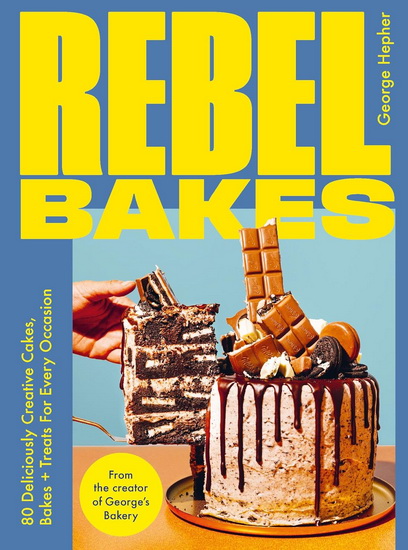 Rebel Bakes: 80+ Deliciously Creative Cakes, Bakes and Treats For Every Occasion - GEORGE HEPHER