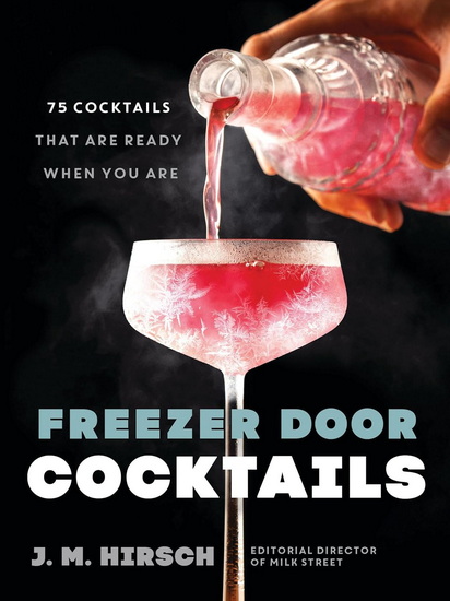 Freezer Door Cocktails: 75 Cocktails That Are Ready When You Are - J M HIRSCH