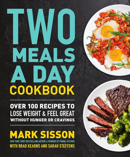 Two Meals a Day Cookbook: Over 100 Recipes to Lose Weight & Feel Great Without Hunger or Cravings - MARK SISSON - BRAD KEARNS