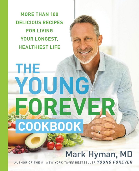 The Young Forever Cookbook: More than 100 Delicious Recipes for Living Your Longest, Healthiest Life - MARK HYMAN