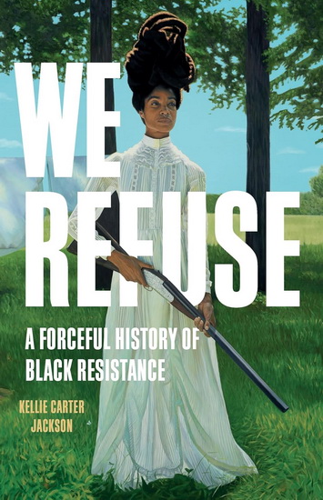 We Refuse: A Forceful History of Black Resistance - KELLIE CARTER JACKSON