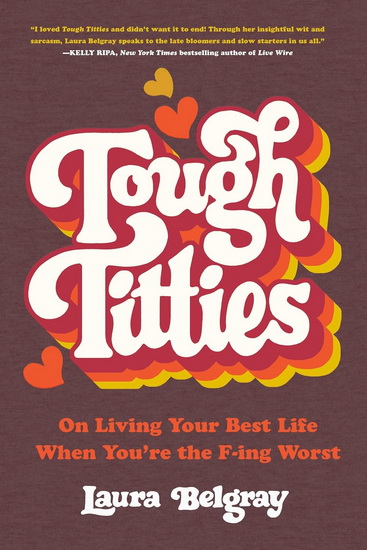 Tough Titties: On Living Your Best Life When You&#39;re the F-ing Worst - LAURA BELGRAY
