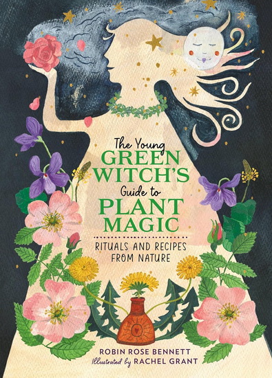 The Young Green Witch&#39;s Guide to Plant Magic: Rituals and Recipes from Nature - ROBIN ROSE BENNETT - RACHEL GRANT