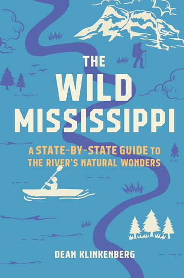 The Wild Mississippi: A State-by-State Guide to the River’s Natural Wonders - DEAN KLINKENBERG